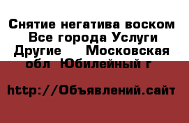 Снятие негатива воском. - Все города Услуги » Другие   . Московская обл.,Юбилейный г.